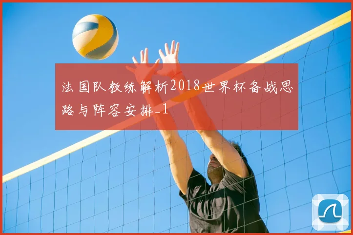 法国队教练解析2018世界杯备战思路与阵容安排_1